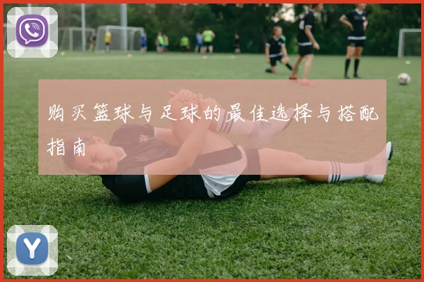 购买篮球与足球的最佳选择与搭配指南