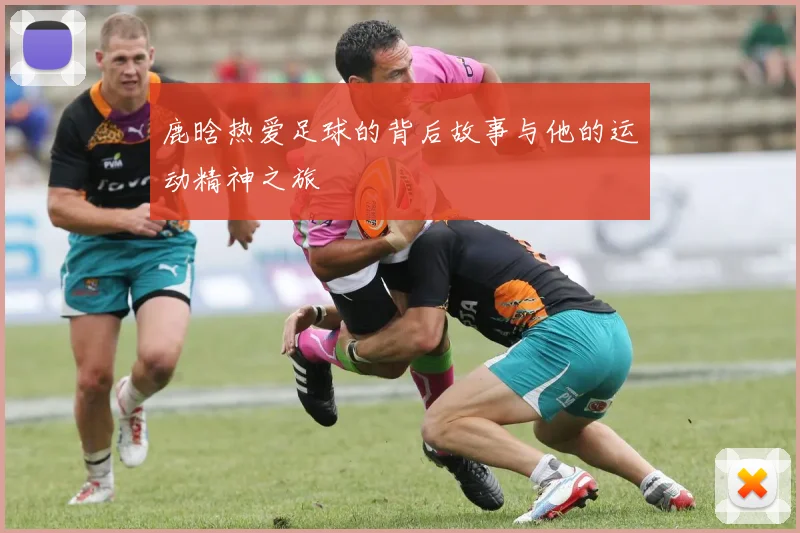 鹿晗热爱足球的背后故事与他的运动精神之旅