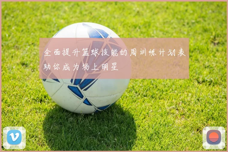 全面提升篮球技能的周训练计划表助你成为场上明星