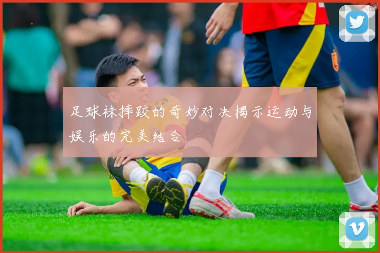 足球袜摔跤的奇妙对决揭示运动与娱乐的完美结合