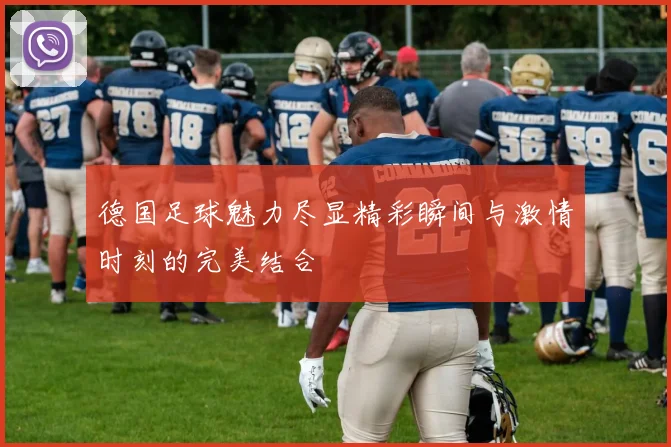 德国足球魅力尽显精彩瞬间与激情时刻的完美结合
