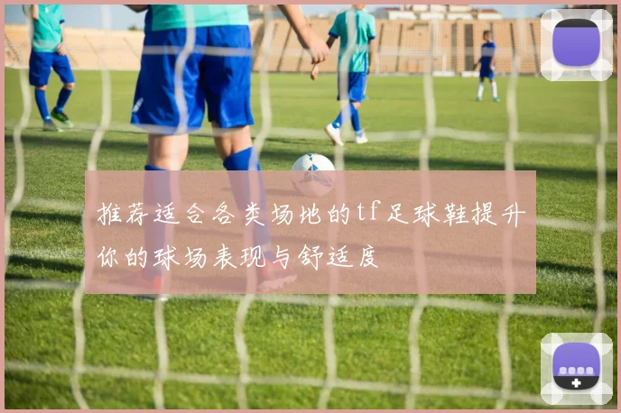 推荐适合各类场地的tf足球鞋提升你的球场表现与舒适度